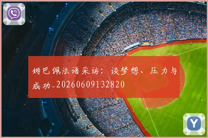 姆巴佩法语采访:谈梦想、压力与成功_20260609132820