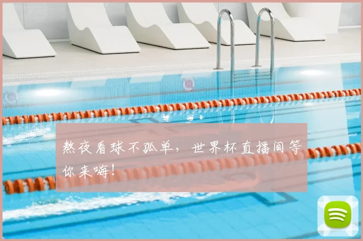 熬夜看球不孤单,世界杯直播间等你来嗨!