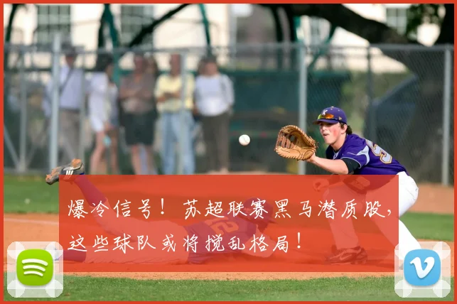 爆冷信号!苏超联赛黑马潜质股,这些球队或将搅乱格局!