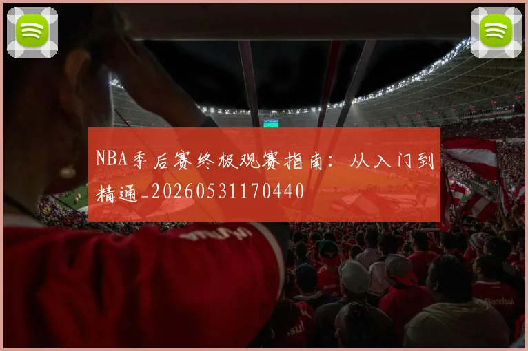 NBA季后赛终极观赛指南：从入门到精通_20260531170440