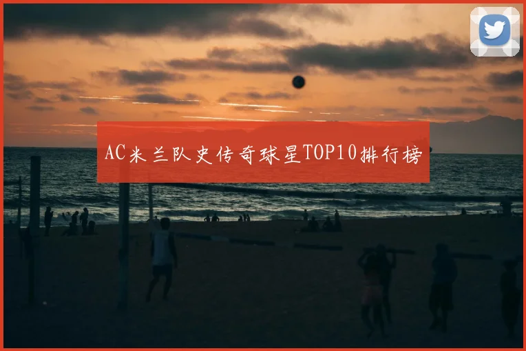 AC米兰队史传奇球星TOP10排行榜