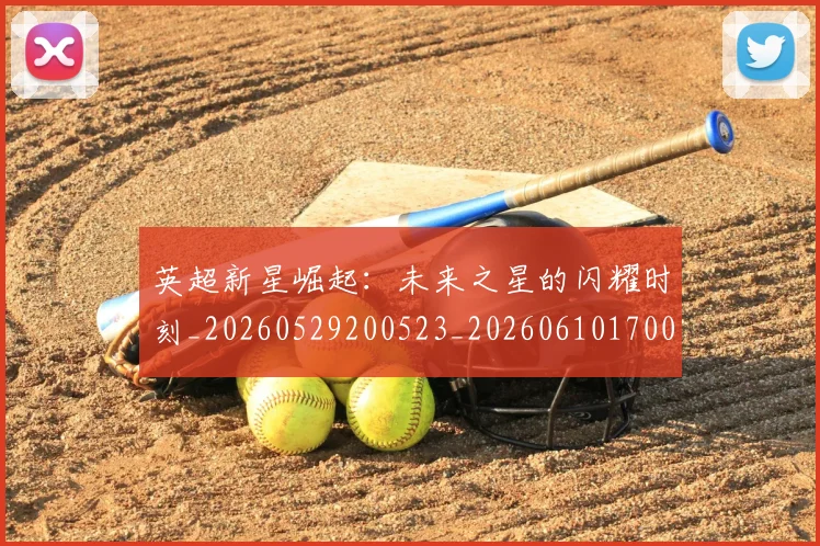 英超新星崛起:未来之星的闪耀时刻_20260529200523_20260610170040