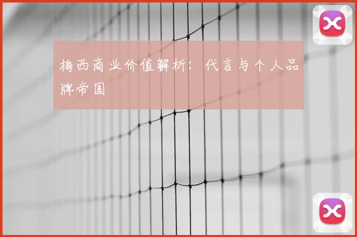 梅西商业价值解析:代言与个人品牌帝国