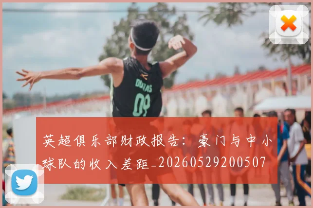 英超俱乐部财政报告：豪门与中小球队的收入差距_20260529200507