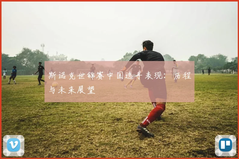 斯诺克世锦赛中国选手表现:历程与未来展望