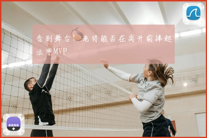 告别舞台！老将能否在离开前捧起法甲MVP