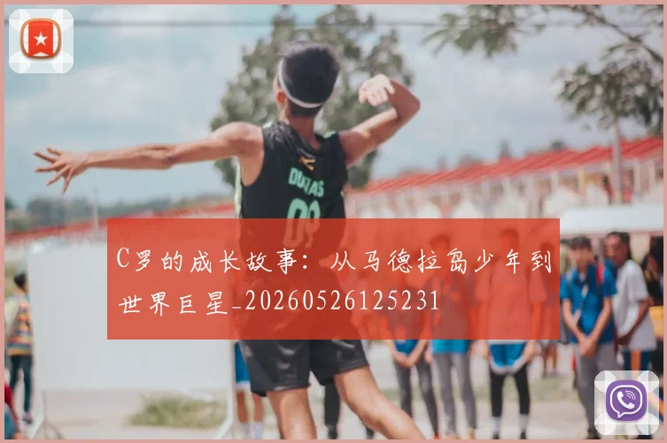 C罗的成长故事:从马德拉岛少年到世界巨星_20260526125231